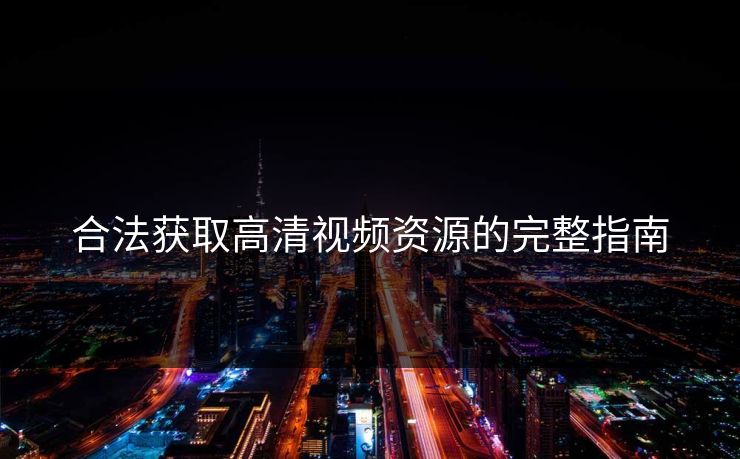 合法获取高清视频资源的完整指南