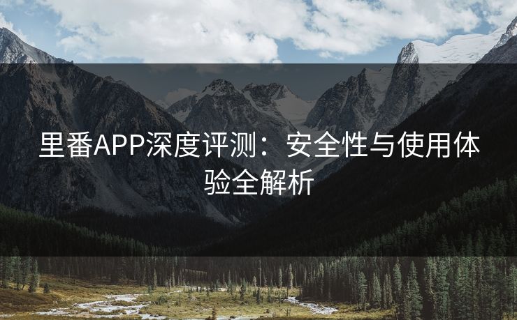 里番APP深度评测：安全性与使用体验全解析