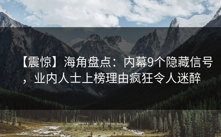 【震惊】海角盘点：内幕9个隐藏信号，业内人士上榜理由疯狂令人迷醉