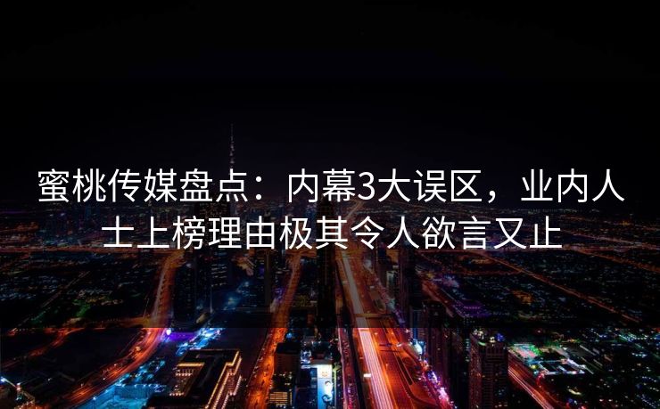 蜜桃传媒盘点：内幕3大误区，业内人士上榜理由极其令人欲言又止