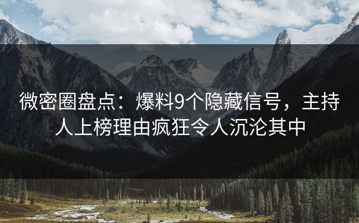 微密圈盘点：爆料9个隐藏信号，主持人上榜理由疯狂令人沉沦其中