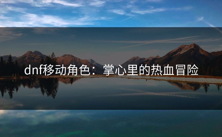 dnf移动角色：掌心里的热血冒险