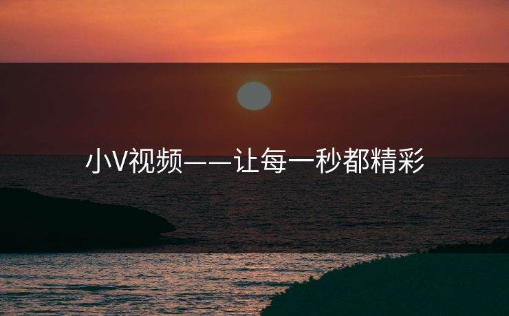 小V视频——让每一秒都精彩