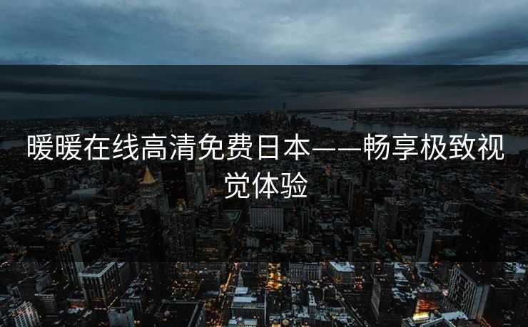 暖暖在线高清免费日本——畅享极致视觉体验