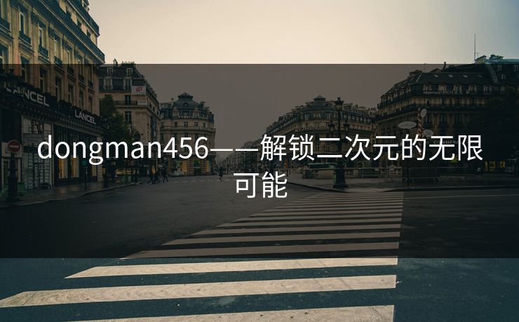 dongman456——解锁二次元的无限可能