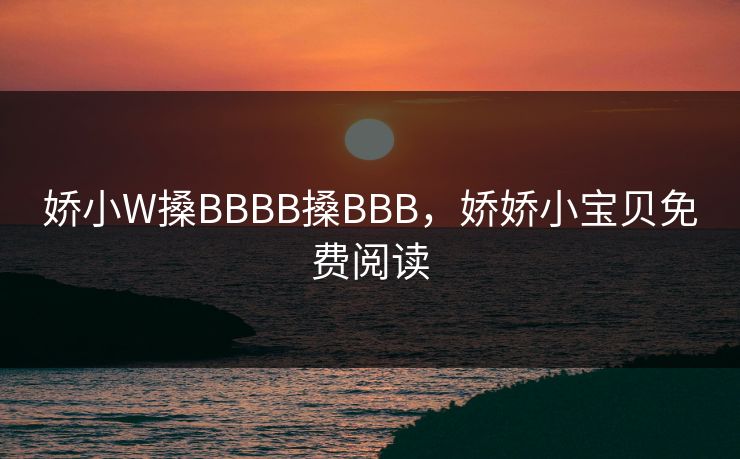 娇小W搡BBBB搡BBB，娇娇小宝贝免费阅读