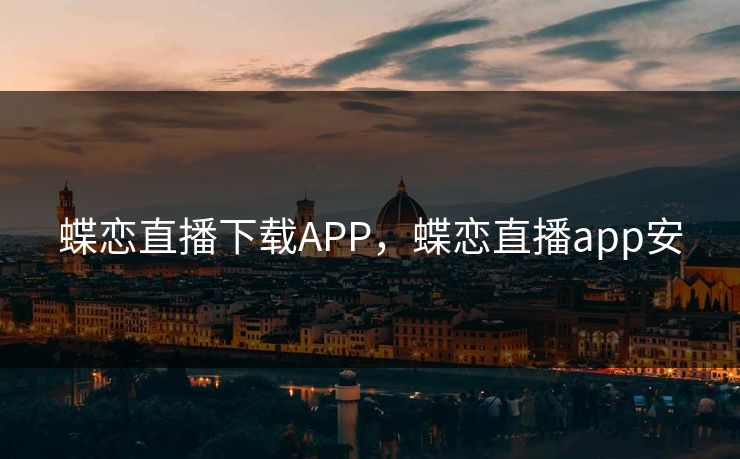 蝶恋直播下载APP，蝶恋直播app安
