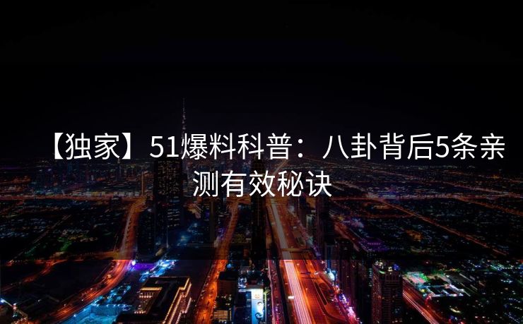 【独家】51爆料科普：八卦背后5条亲测有效秘诀
